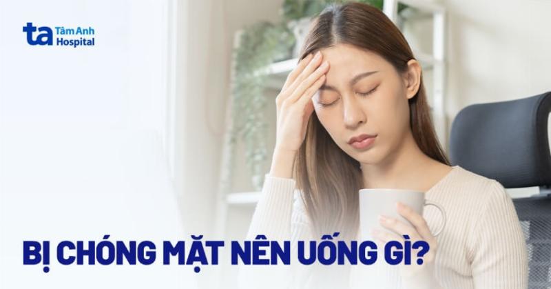 Uống gì khi xây xẩm chóng mặt