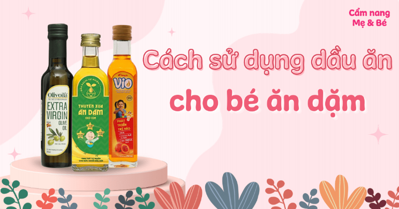 Khi Nào Cho Bé Ăn Dặm Thêm Dầu Ăn?