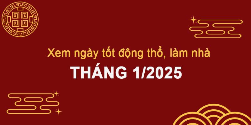 Ý Nghĩa Chọn Ngày Đẹp Động Thổ Tháng 1 2025