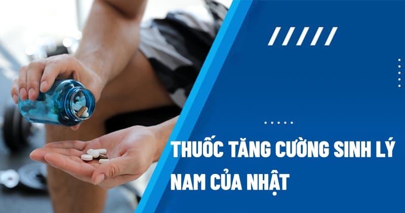 Thuốc Sinh Lý Nam Của Nhật: Tăng Cường Sinh Lực, Cải Thiện Bản Lĩnh Nam Giới, Giải Pháp Cho Chuyện Yêu