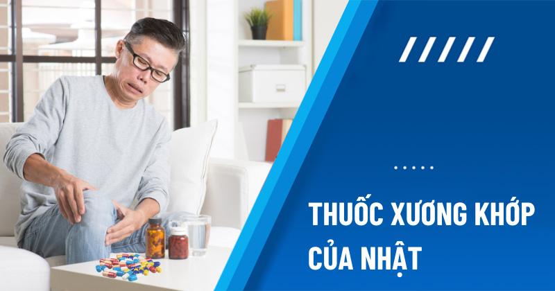 Thuốc Trị Đau Nhức Xương Khớp, Tê Bì Chân Tay Của Nhật: Lựa Chọn, Công Dụng và Lưu Ý