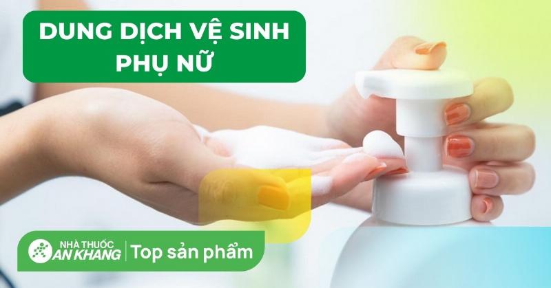 Top 3 Dung Dịch Vệ Sinh Phụ Nữ Được Ưa Chuộng